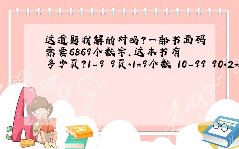 这道题我解的对吗?一部书面码需要6869个数字,这本书有多少页?1-9 9页*1=9个数 10-99 90*2=180个