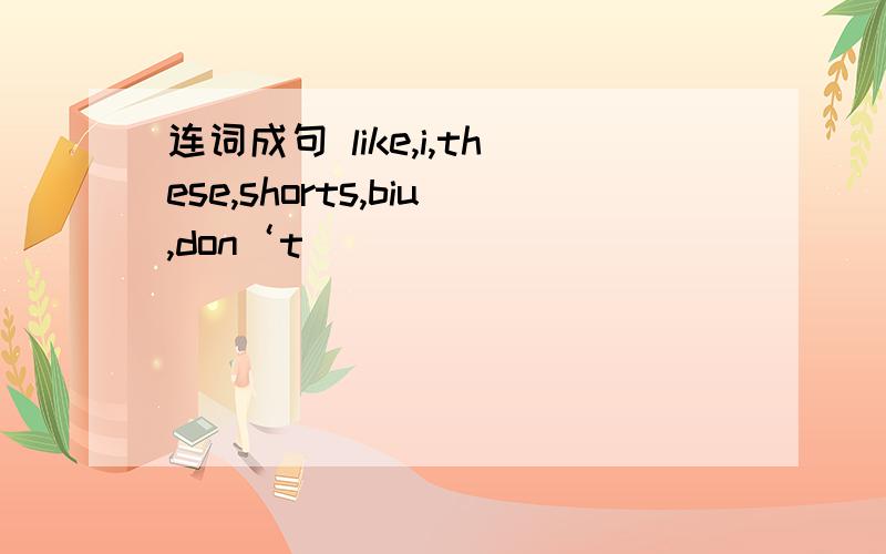 连词成句 like,i,these,shorts,biu,don‘t