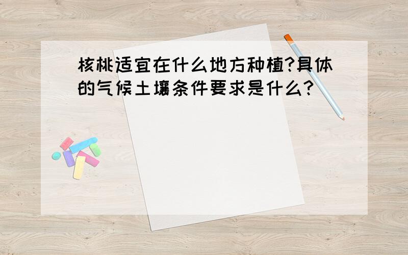 核桃适宜在什么地方种植?具体的气候土壤条件要求是什么?