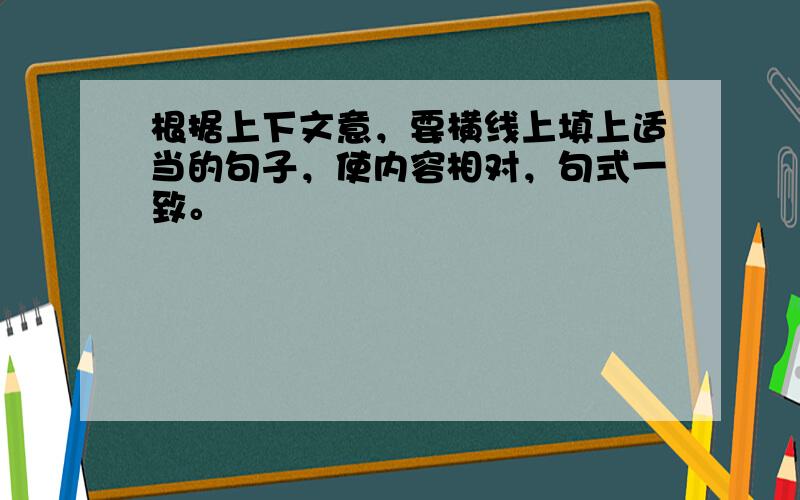 根据上下文意，要横线上填上适当的句子，使内容相对，句式一致。