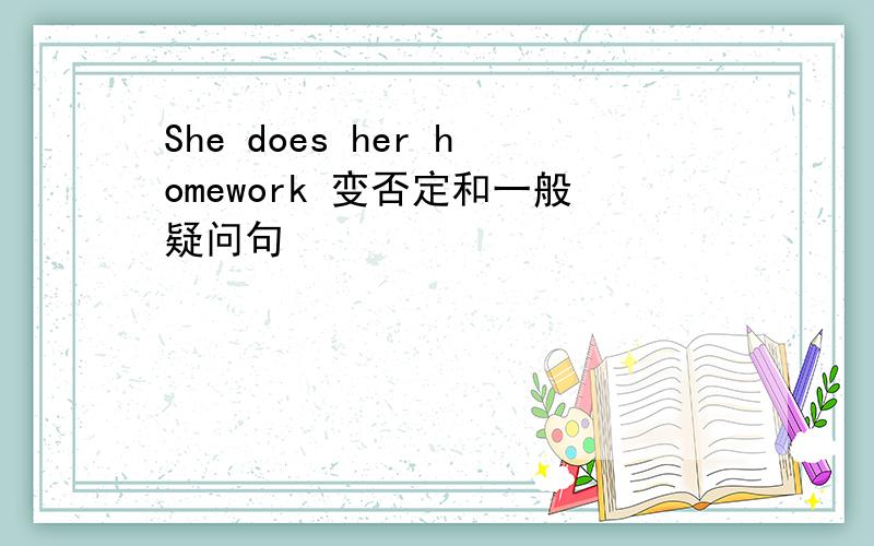 She does her homework 变否定和一般疑问句