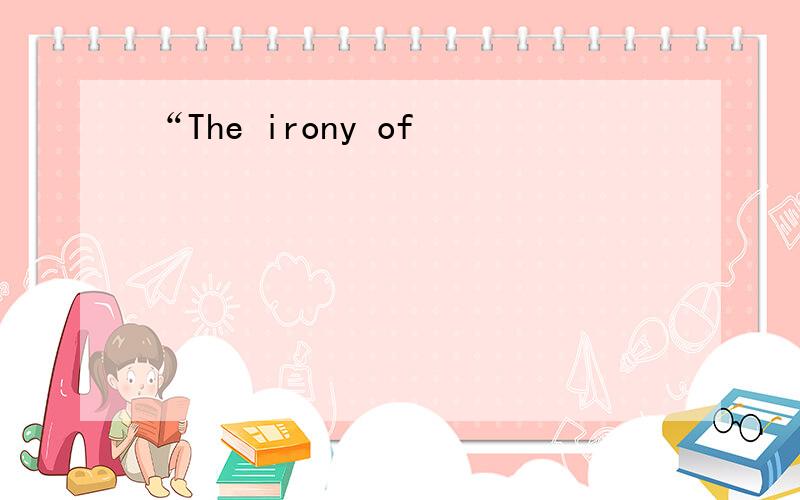 “The irony of