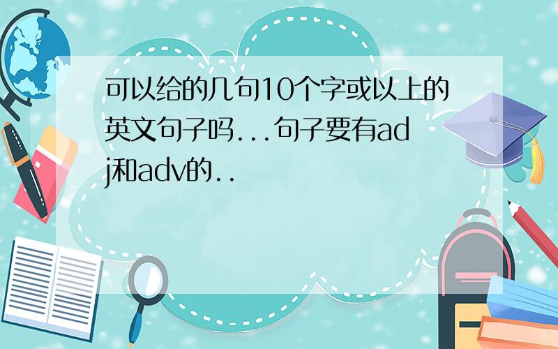 可以给的几句10个字或以上的英文句子吗...句子要有adj和adv的..