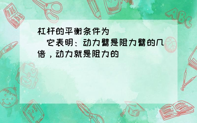 杠杆的平衡条件为______．它表明：动力臂是阻力臂的几倍，动力就是阻力的______．