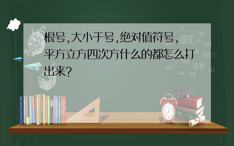 根号,大小于号,绝对值符号,平方立方四次方什么的都怎么打出来?