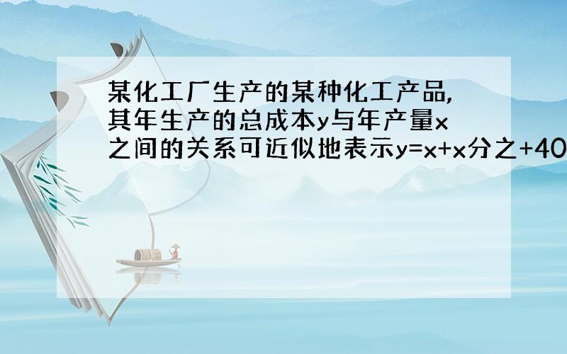 某化工厂生产的某种化工产品,其年生产的总成本y与年产量x之间的关系可近似地表示y=x+x分之+4000求总成本最低值,当