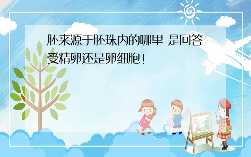 胚来源于胚珠内的哪里 是回答受精卵还是卵细胞!