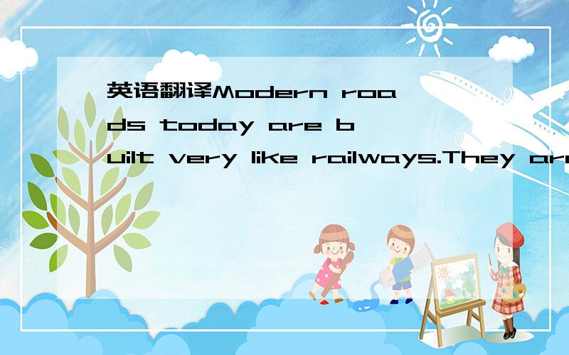 英语翻译Modern roads today are built very like railways.They are