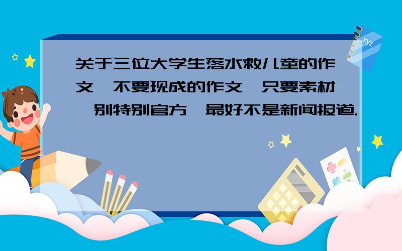 关于三位大学生落水救儿童的作文、不要现成的作文,只要素材,别特别官方、最好不是新闻报道.