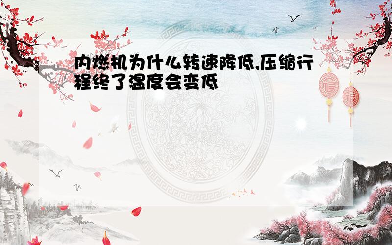 内燃机为什么转速降低,压缩行程终了温度会变低