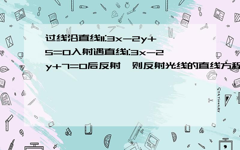 过线沿直线l1:3x-2y+5=0入射遇直线l:3x-2y+7=0后反射,则反射光线的直线方程 ______