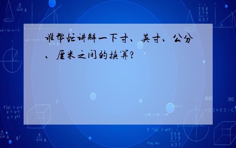 谁帮忙讲解一下寸、英寸、公分、厘米之间的换算?