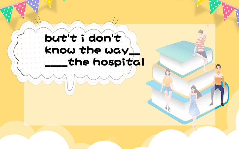 but't i don't know the way______the hospital