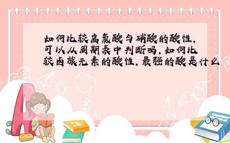 如何比较高氯酸与硝酸的酸性,可以从周期表中判断吗,如何比较卤族元素的酸性,最强的酸是什么