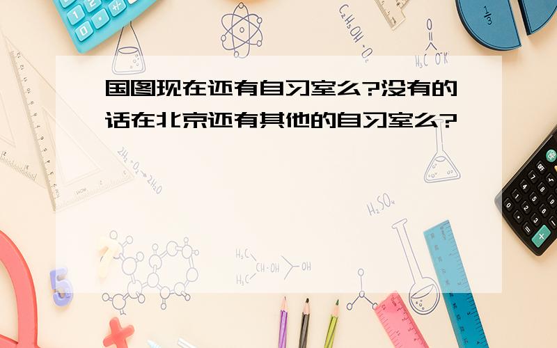 国图现在还有自习室么?没有的话在北京还有其他的自习室么?