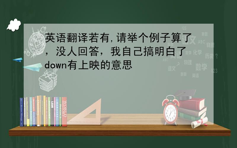 英语翻译若有,请举个例子算了，没人回答，我自己搞明白了 down有上映的意思