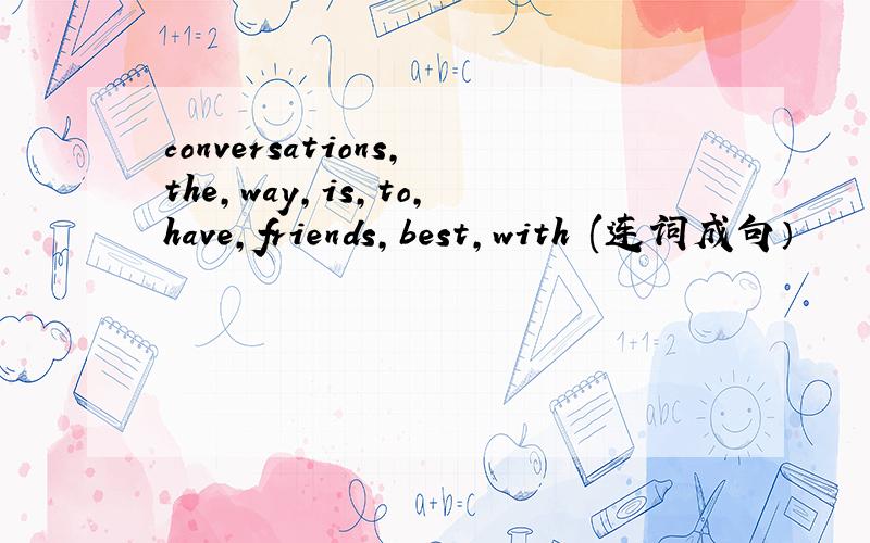 conversations,the,way,is,to,have,friends,best,with (连词成句）