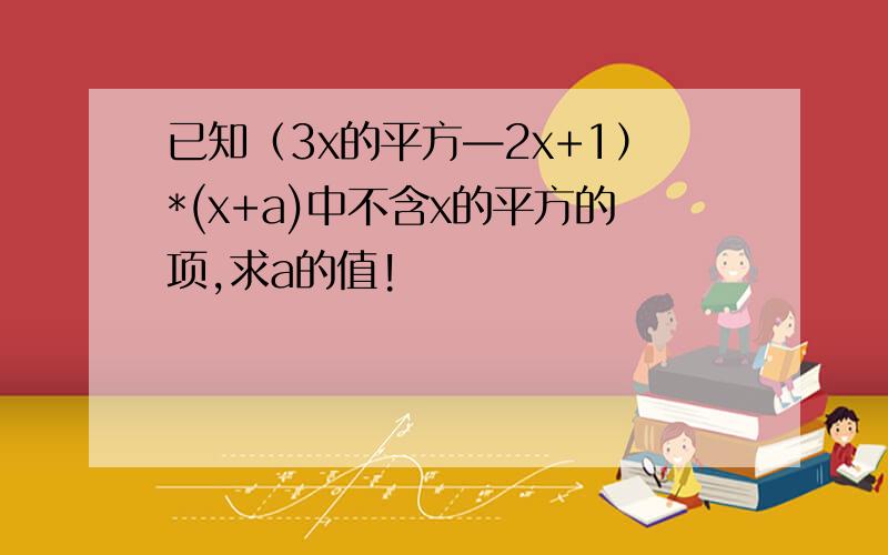 已知（3x的平方—2x+1）*(x+a)中不含x的平方的项,求a的值!