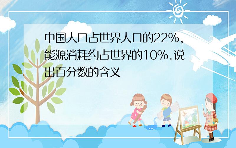 中国人口占世界人口的22％,能源消耗约占世界的10％.说出百分数的含义