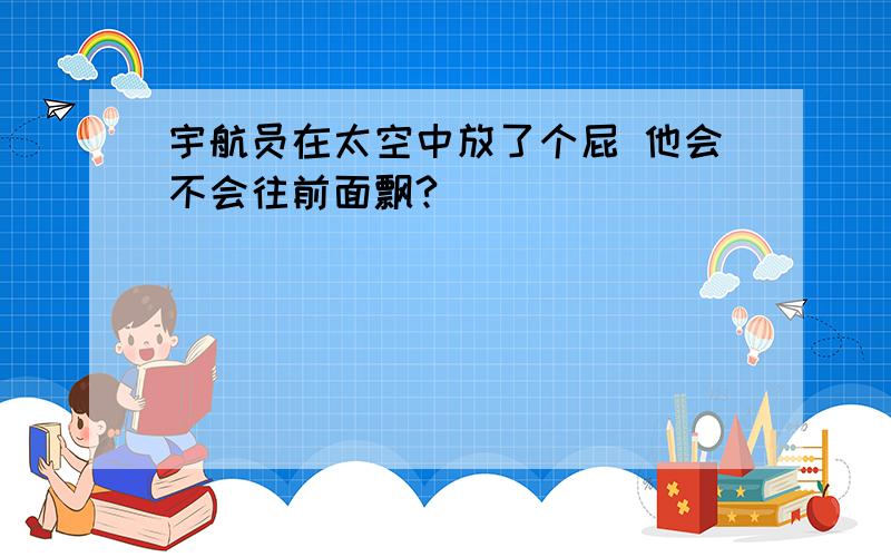 宇航员在太空中放了个屁 他会不会往前面飘?