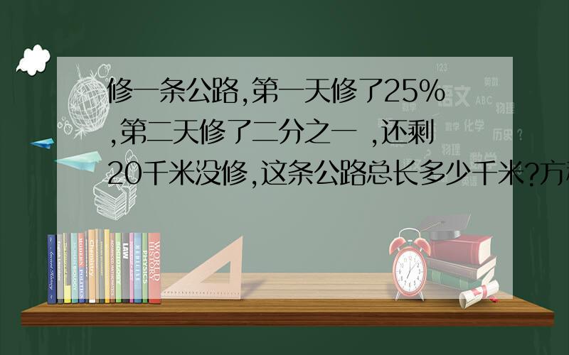 修一条公路,第一天修了25%,第二天修了二分之一 ,还剩20千米没修,这条公路总长多少千米?方程解 快,急