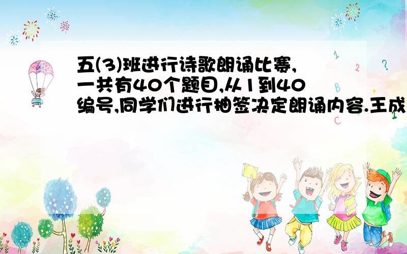 五(3)班进行诗歌朗诵比赛,一共有40个题目,从1到40编号,同学们进行抽签决定朗诵内容.王成对其中的8个内容