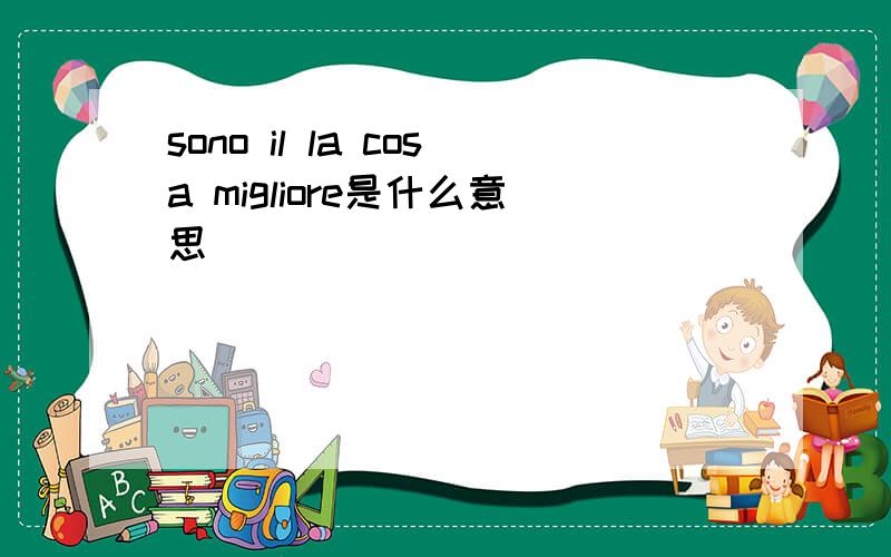 sono il la cosa migliore是什么意思