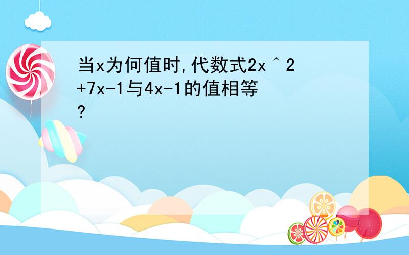 当x为何值时,代数式2x＾2+7x-1与4x-1的值相等?