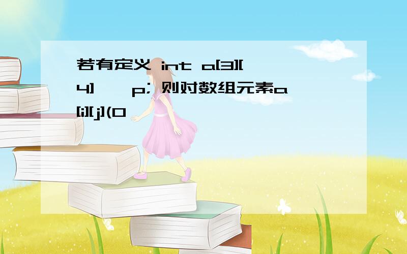 若有定义 int a[3][4],*p; 则对数组元素a[i][j](0