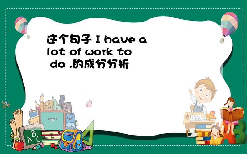 这个句子 I have a lot of work to do .的成分分析