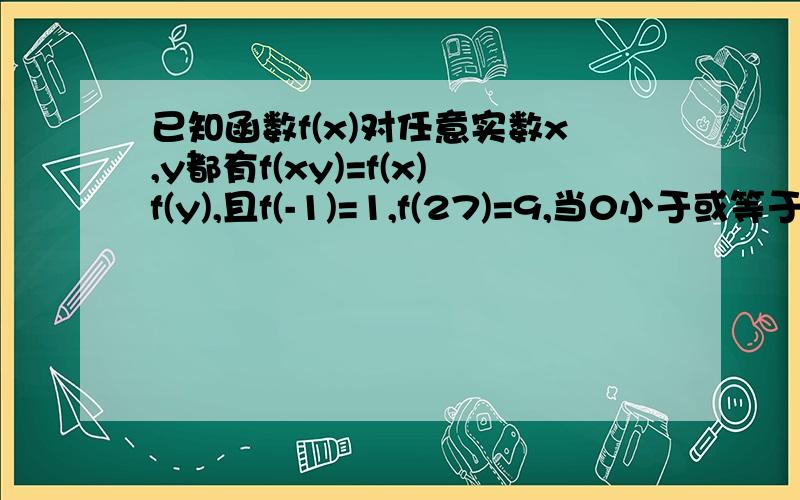 已知函数f(x)对任意实数x,y都有f(xy)=f(x)f(y),且f(-1)=1,f(27)=9,当0小于或等于x小于