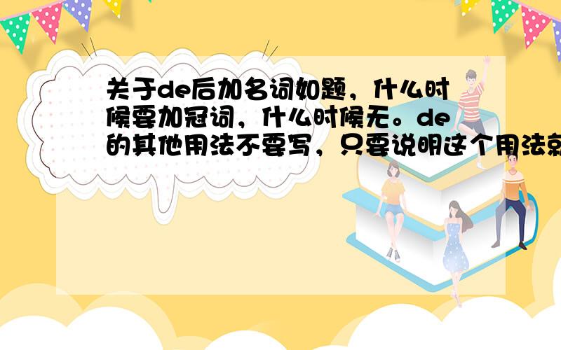 关于de后加名词如题，什么时候要加冠词，什么时候无。de的其他用法不要写，只要说明这个用法就好。