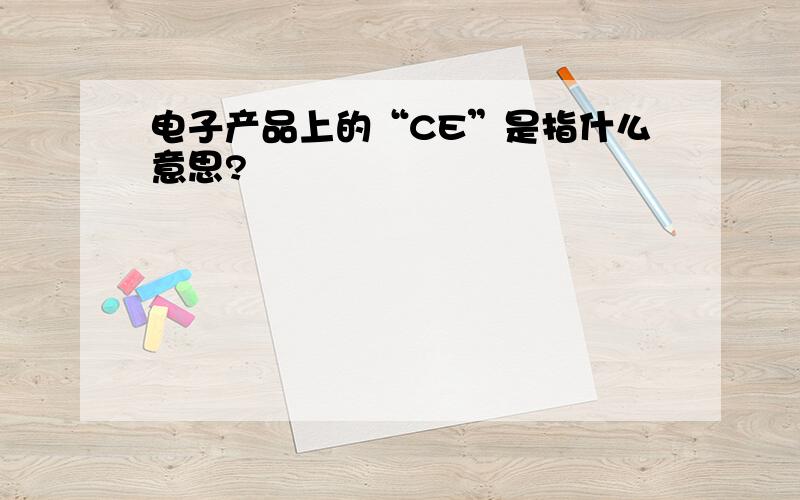 电子产品上的“CE”是指什么意思?