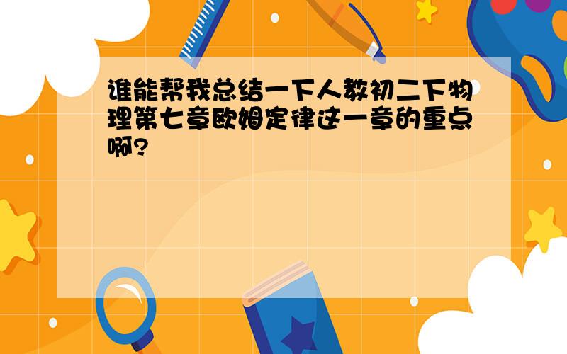 谁能帮我总结一下人教初二下物理第七章欧姆定律这一章的重点啊?