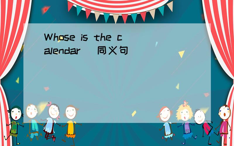 Whose is the calendar (同义句)