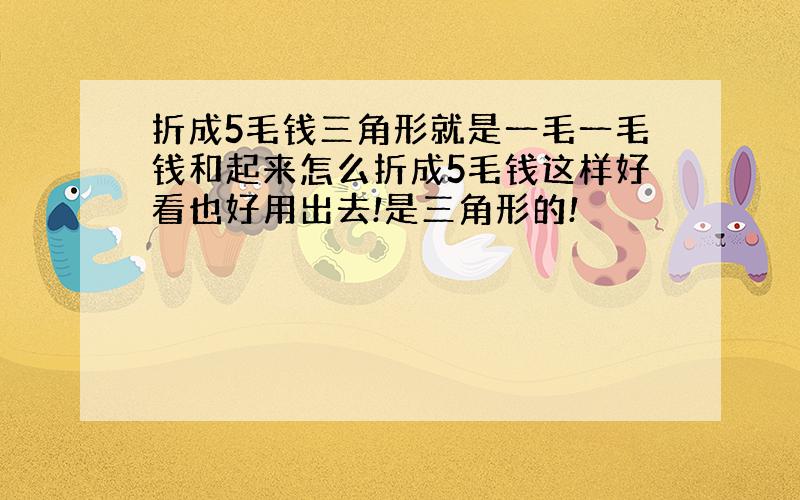 折成5毛钱三角形就是一毛一毛钱和起来怎么折成5毛钱这样好看也好用出去!是三角形的!