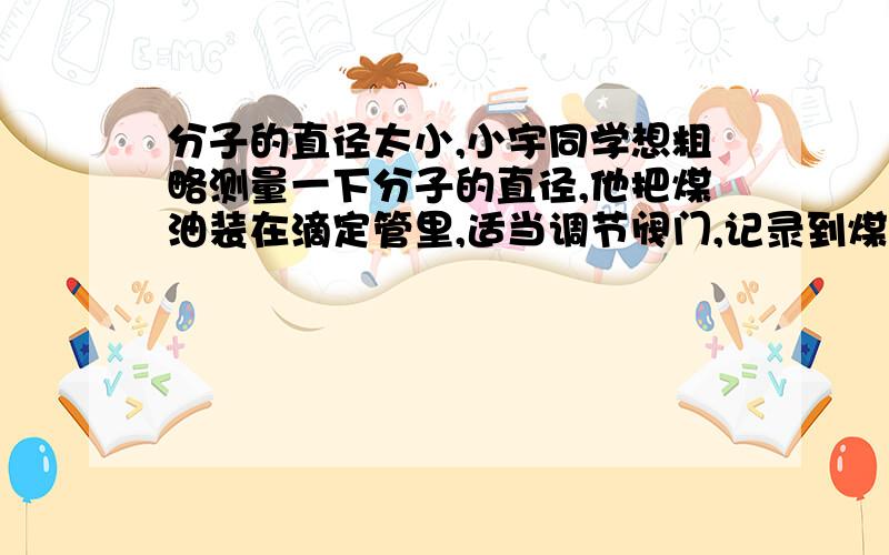 分子的直径太小,小宇同学想粗略测量一下分子的直径,他把煤油装在滴定管里,适当调节阀门,记录到煤油滴