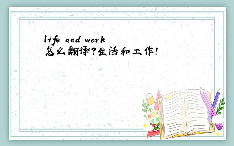 life and work 怎么翻译?生活和工作!