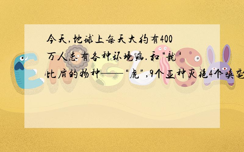 今天,地球上每天大约有400万人患有各种环境病.和“龙‘比肩的物种——“虎”,9个亚种灭绝4个唤鼋?0年,