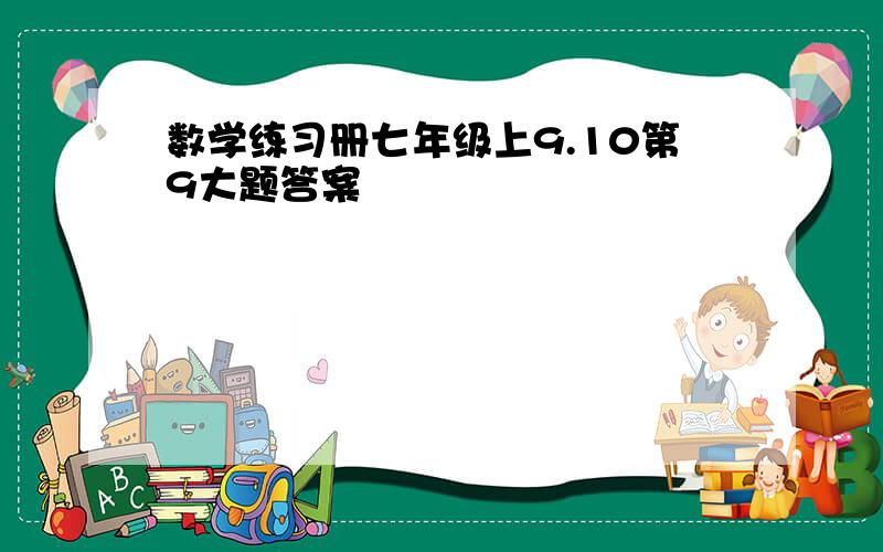 数学练习册七年级上9.10第9大题答案