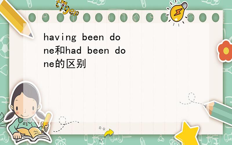 having been done和had been done的区别