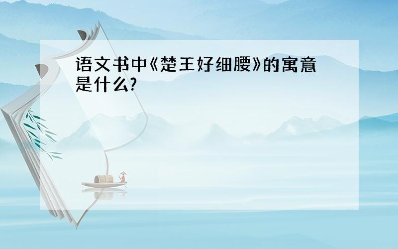 语文书中《楚王好细腰》的寓意是什么?