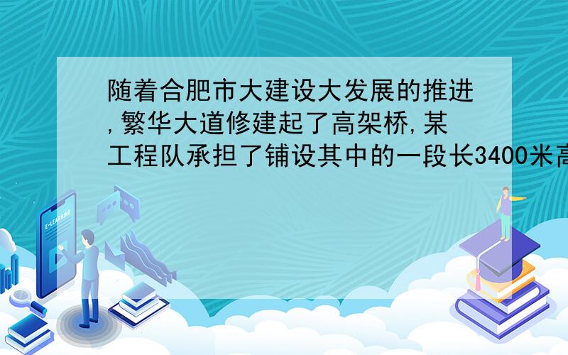 随着合肥市大建设大发展的推进,繁华大道修建起了高架桥,某工程队承担了铺设其中的一段长3400米高架桥的任务,铺设1800