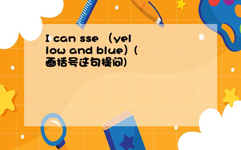 I can sse （yellow and blue）(画括号这句提问)