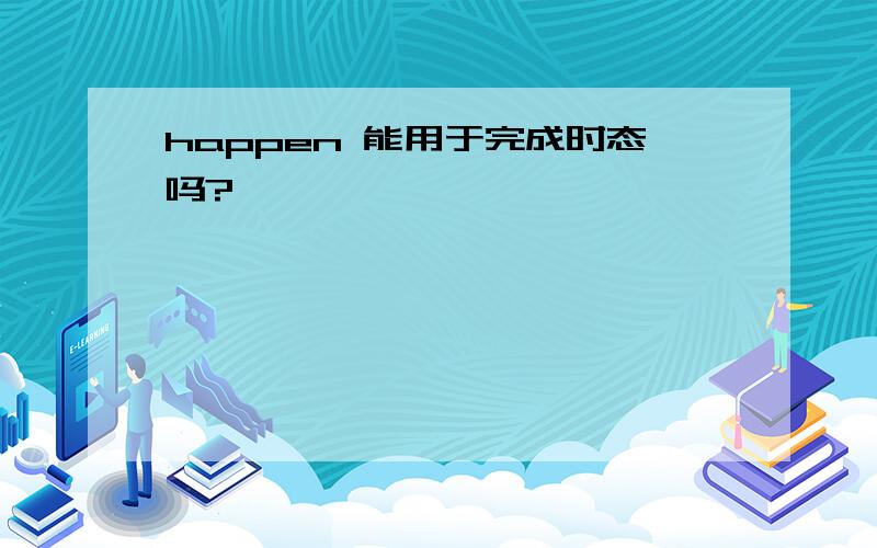 happen 能用于完成时态吗?