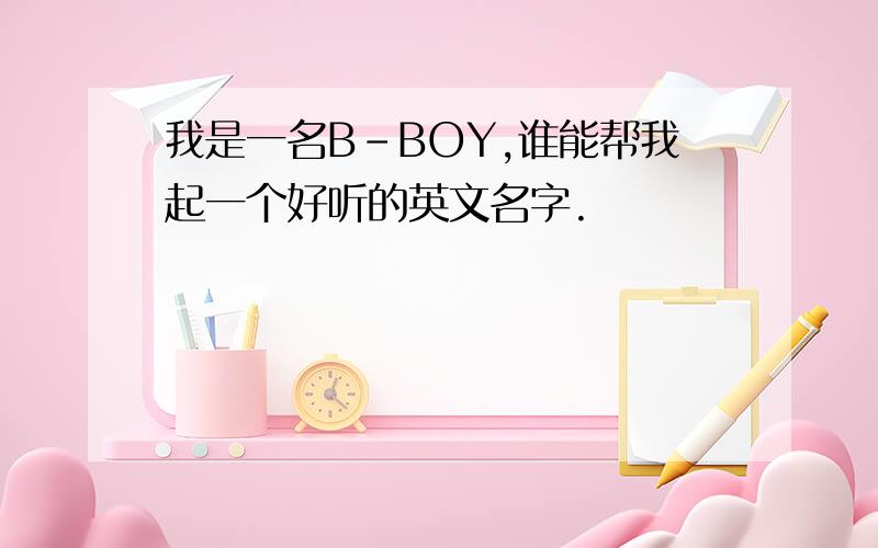 我是一名B-BOY,谁能帮我起一个好听的英文名字.