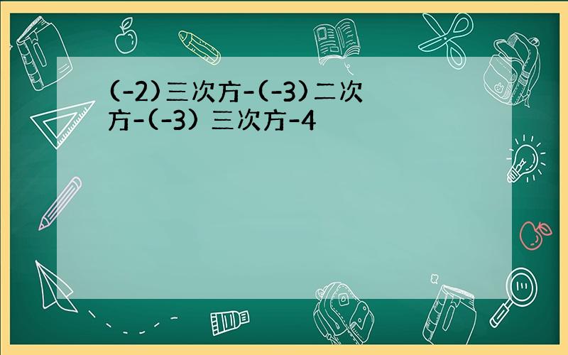 (-2)三次方-(-3)二次方-(-3) 三次方-4