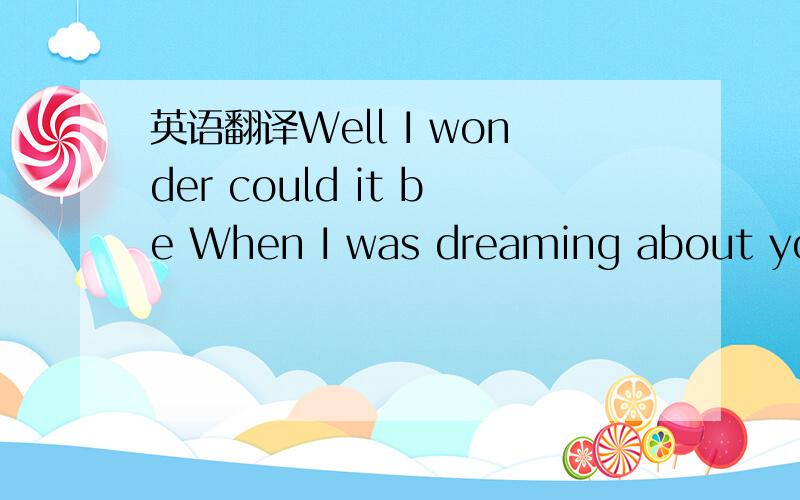 英语翻译Well I wonder could it be When I was dreaming about you