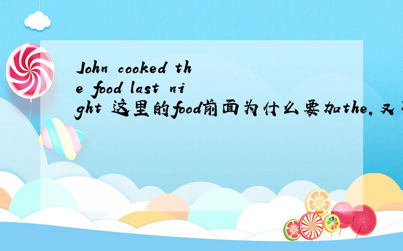 John cooked the food last night 这里的food前面为什么要加the,又不是第二次出现