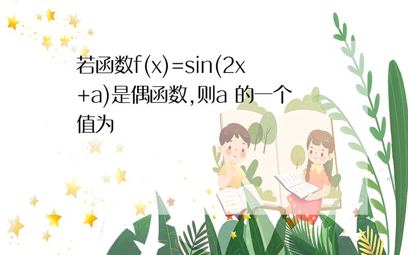 若函数f(x)=sin(2x+a)是偶函数,则a 的一个值为